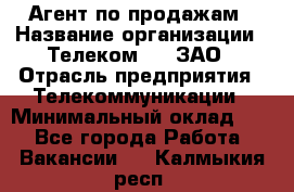 Агент по продажам › Название организации ­ Телеком 21, ЗАО › Отрасль предприятия ­ Телекоммуникации › Минимальный оклад ­ 1 - Все города Работа » Вакансии   . Калмыкия респ.